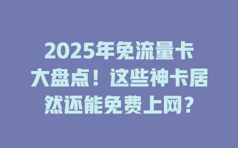2025年免流量卡大盘点！这些神卡居然还能免费上网？