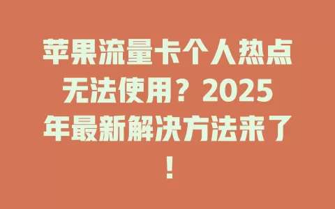 苹果流量卡个人热点无法使用？2025年最新解决方法来了！