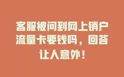 客服被问到网上销户流量卡要钱吗，回答让人意外！