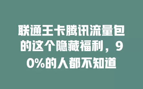 联通王卡腾讯流量包的这个隐藏福利，90%的人都不知道