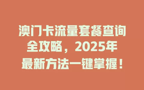 澳门卡流量套餐查询全攻略，2025年最新方法一键掌握！