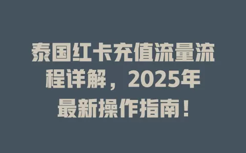 泰国红卡充值流量流程详解，2025年最新操作指南！