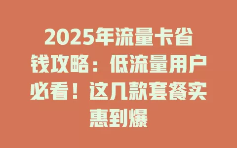 2025年流量卡省钱攻略：低流量用户必看！这几款套餐实惠到爆