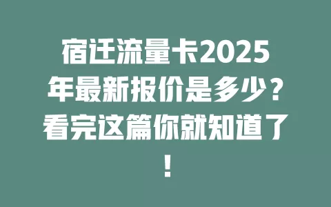 宿迁流量卡2025年最新报价是多少？看完这篇你就知道了！
