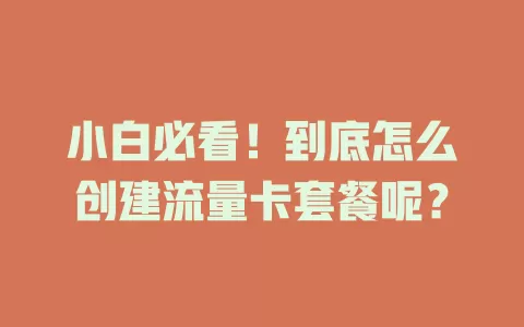 小白必看！到底怎么创建流量卡套餐呢？