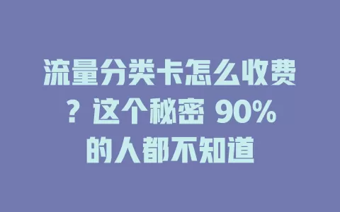流量分类卡怎么收费？这个秘密 90%的人都不知道