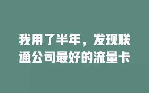 我用了半年，发现联通公司最好的流量卡
