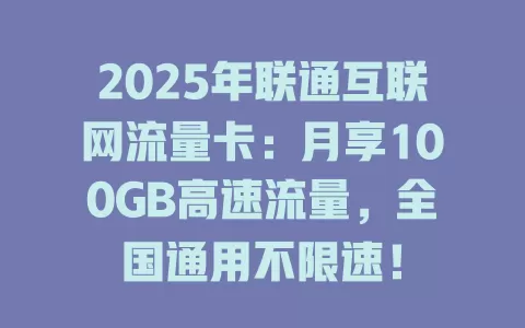 2025年联通互联网流量卡：月享100GB高速流量，全国通用不限速！
