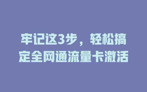 牢记这3步，轻松搞定全网通流量卡激活