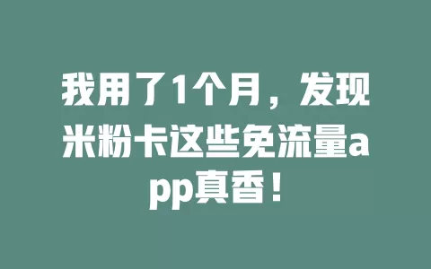 我用了1个月，发现米粉卡这些免流量app真香！