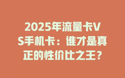 2025年流量卡VS手机卡：谁才是真正的性价比之王？