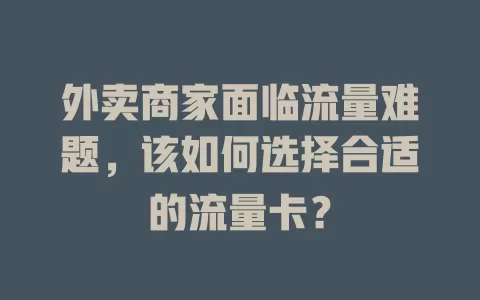 外卖商家面临流量难题，该如何选择合适的流量卡？