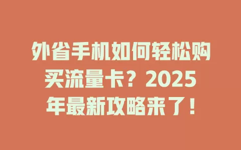外省手机如何轻松购买流量卡？2025年最新攻略来了！