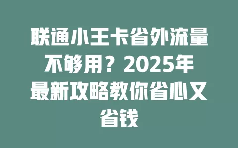 联通小王卡省外流量不够用？2025年最新攻略教你省心又省钱