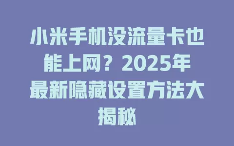 小米手机没流量卡也能上网？2025年最新隐藏设置方法大揭秘