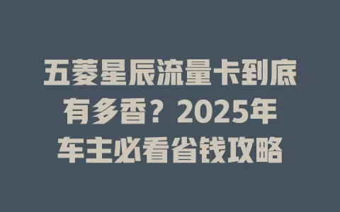 五菱星辰流量卡到底有多香？2025年车主必看省钱攻略
