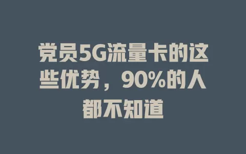 党员5G流量卡的这些优势，90%的人都不知道