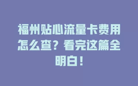 福州贴心流量卡费用怎么查？看完这篇全明白！