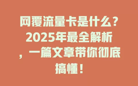 网覆流量卡是什么？2025年最全解析，一篇文章带你彻底搞懂！