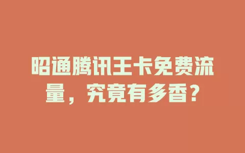 昭通腾讯王卡免费流量，究竟有多香？