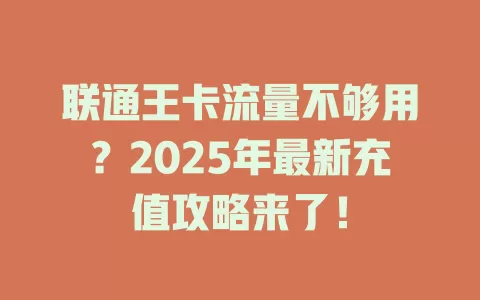 联通王卡流量不够用？2025年最新充值攻略来了！