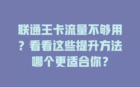 联通王卡流量不够用？看看这些提升方法哪个更适合你？
