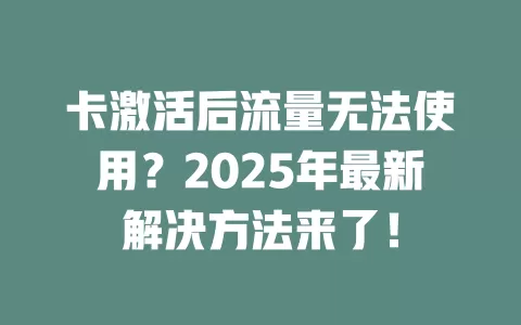 卡激活后流量无法使用？2025年最新解决方法来了！