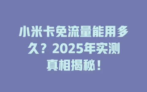 小米卡免流量能用多久？2025年实测真相揭秘！