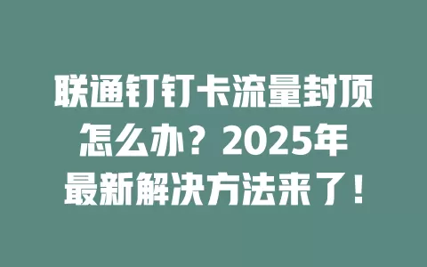 联通钉钉卡流量封顶怎么办？2025年最新解决方法来了！