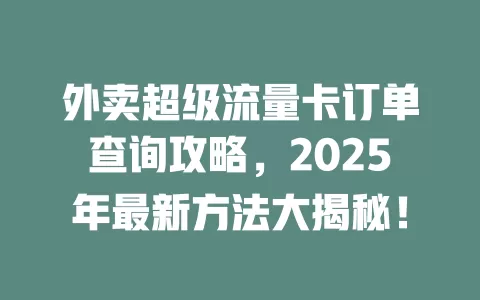 外卖超级流量卡订单查询攻略，2025年最新方法大揭秘！