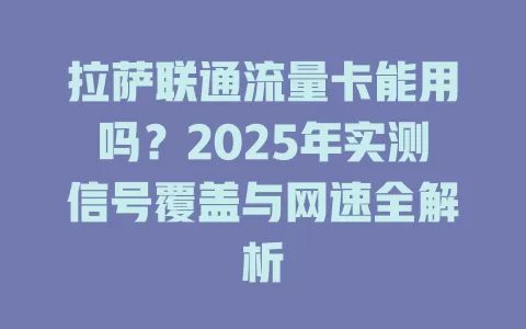 拉萨联通流量卡能用吗？2025年实测信号覆盖与网速全解析
