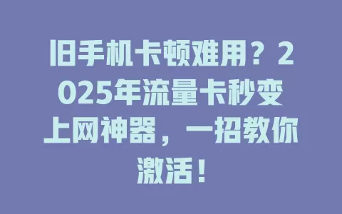 旧手机卡顿难用？2025年流量卡秒变上网神器，一招教你激活！