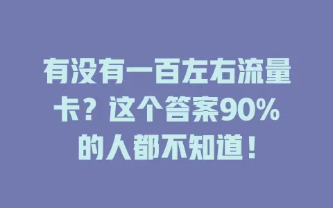 有没有一百左右流量卡？这个答案90%的人都不知道！