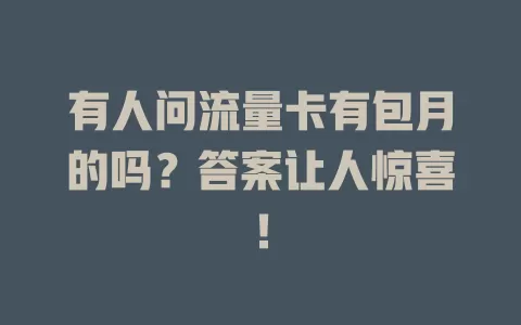 有人问流量卡有包月的吗？答案让人惊喜！