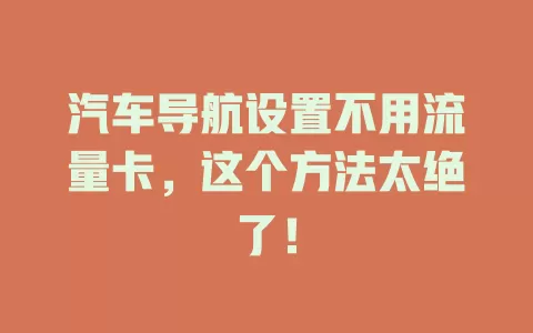 汽车导航设置不用流量卡，这个方法太绝了！