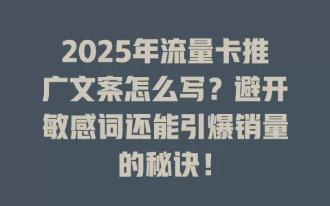 2025年流量卡推广文案怎么写？避开敏感词还能引爆销量的秘诀！