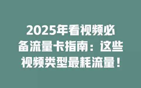 2025年看视频必备流量卡指南：这些视频类型最耗流量！