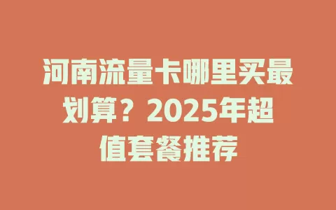 河南流量卡哪里买最划算？2025年超值套餐推荐