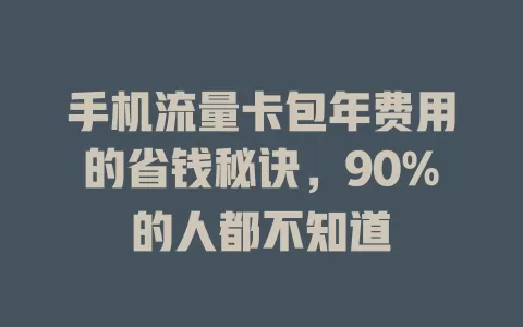 手机流量卡包年费用的省钱秘诀，90%的人都不知道