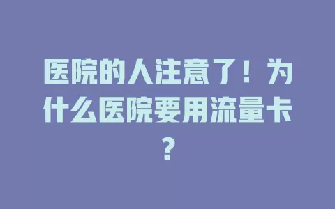 医院的人注意了！为什么医院要用流量卡？