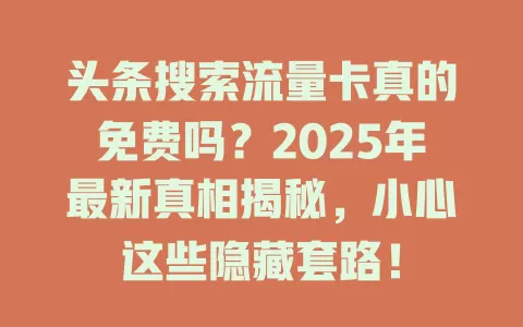 头条搜索流量卡真的免费吗？2025年最新真相揭秘，小心这些隐藏套路！