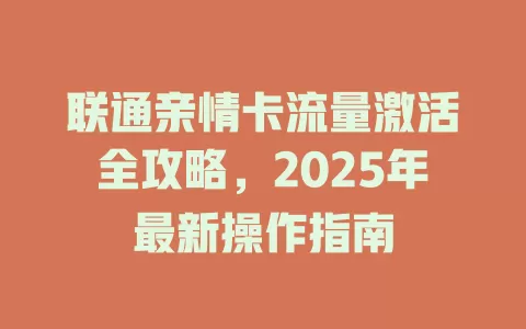 联通亲情卡流量激活全攻略，2025年最新操作指南