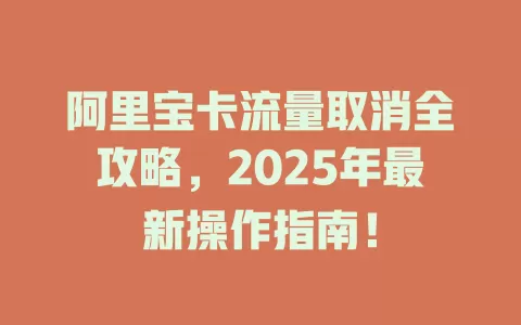 阿里宝卡流量取消全攻略，2025年最新操作指南！