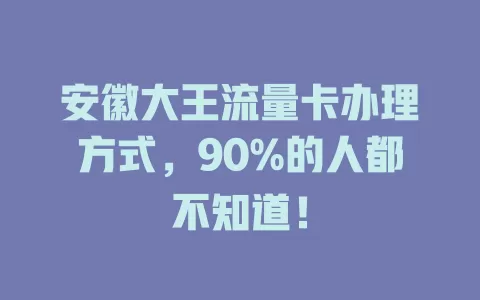安徽大王流量卡办理方式，90%的人都不知道！
