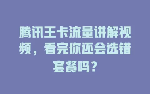 腾讯王卡流量讲解视频，看完你还会选错套餐吗？
