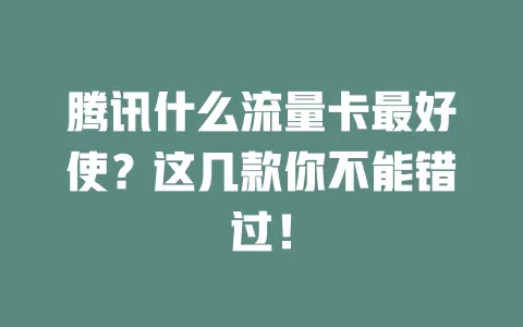 腾讯什么流量卡最好使？这几款你不能错过！
