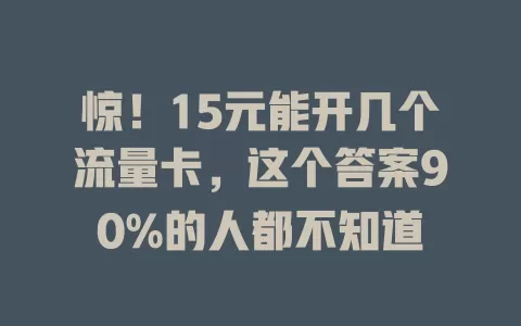 惊！15元能开几个流量卡，这个答案90%的人都不知道