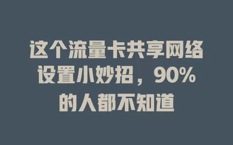 这个流量卡共享网络设置小妙招，90%的人都不知道