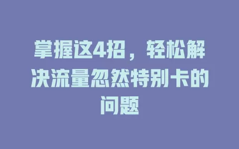 掌握这4招，轻松解决流量忽然特别卡的问题