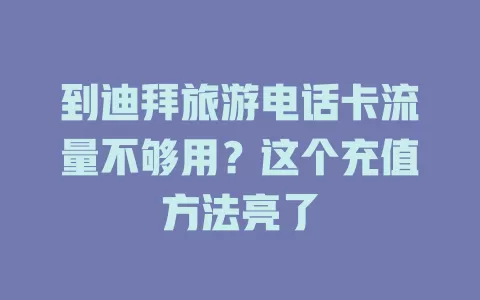 到迪拜旅游电话卡流量不够用？这个充值方法亮了
